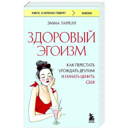 Здоровый эгоизм. Как перестать угождать другим и начать ценить себя