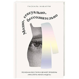 Модно, сексуально, бессознательно. Психоанализ стиля и вечной проблемы «мне опять нечего надеть»
