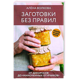 Заготовки без правил. От дикоросов до &laquo;мамочкиных огурчиков&raquo;