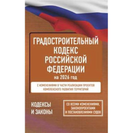 Градостроительный кодекс Российской Федерации на 2026 год. Со всеми изменениями, законопроектами и постановлениями судов