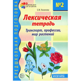 Лексическая тетрадь № 2 для занятий с дошкольниками: транспорт, профессии, мир растений