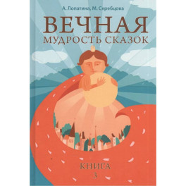 Вечная мудрость сказок. Том 3. Уроки нравственности в притчах, легендах и сказках народов мира