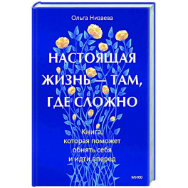 Настоящая жизнь — там, где сложно. Книга, которая поможет обнять себя и идти вперед