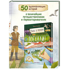Поехали! 50 вдохновляющих историй о путешественниках и первооткрывателях
