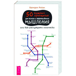 50 мощных принципов для ясного и эффективного мышления, или Как рассуждать логически