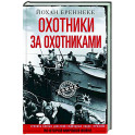 Охотники за охотниками. Хроника боевых действий подводных лодок Германии во Второй мировой войне