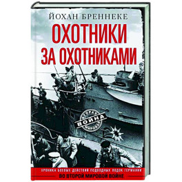 Охотники за охотниками. Хроника боевых действий подводных лодок Германии во Второй мировой войне