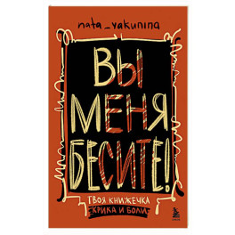 Вы меня бесите! Твоя книжечка крика и боли