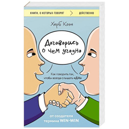 Договорись о чем угодно. Как говорить так, чтобы всегда слышать «ДА»
