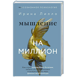 Мышление на миллион. Как стать неприлично богатым, забыть об ограничениях и почувствовать вкус финансовой свободы