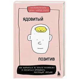 Ядовитый позитив. Как вырваться из культа оптимизма и научиться проживать настоящие эмоции