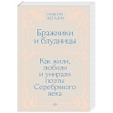 Бражники и блудницы. Как жили, любили и умирали поэты Серебряного века
