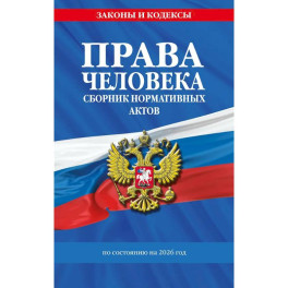 Права человека. Сборник нормативных актов по сост. на 2026 год