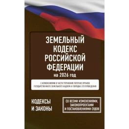 Земельный кодекс Российской Федерации на 2026 год. Со всеми изменениями, законопроектами и постановлениями судов