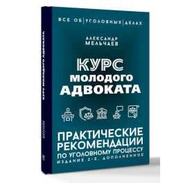 Курс молодого адвоката. Практические рекомендации по уголовному процессу. Издание 2-е, дополненное