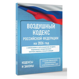 Воздушный кодекс Российской Федерации на 2026 год. Со всеми изменениями, законопроектами и постановлениями судов