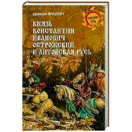 Князь Константин Иванович Острожский и Литовская Русь Князь Константин Иванович Острожский и Литовская Русь