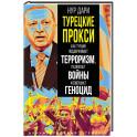 Турецкие прокси. Как Турция поддерживает терроризм, разжигает войны и совершает геноцид