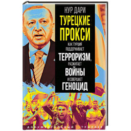 Турецкие прокси. Как Турция поддерживает терроризм, разжигает войны и совершает геноцид