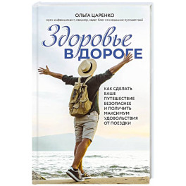 Здоровье в дороге. Как сделать ваше путешествие безопаснее и получить максимум удовольствия от поездки