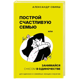 Построй счастливую семью или занимайся с*ксом в одиночестве. Для одиноких и семейных женщин и мужчин