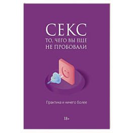 Секс. То, чего вы еще не пробовали. Практика и ничего более