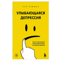 Улыбающаяся депрессия. Как жить, когда под маской улыбки скрываются тревога, опустошение и одиночество