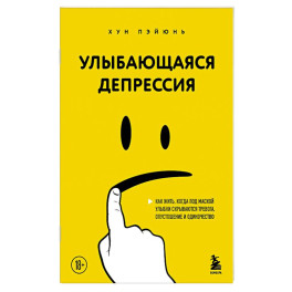 Улыбающаяся депрессия. Как жить, когда под маской улыбки скрываются тревога, опустошение и одиночество