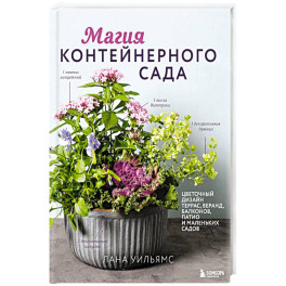 Магия контейнерного сада. Цветочный дизайн террас, веранд, балконов, патио и маленьких садов