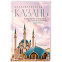 Очаровательная Казань. Незабываемое путешествие по столице Республики Татарстан