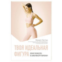 Твоя идеальная фигура. Полное руководство по эффективным тренировкам