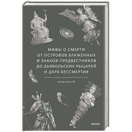 Мифы о смерти. От островов блаженных и знаков-предвестников до дьявольских рыцарей и дара бессмертия