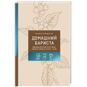 Домашний бариста. Идеальные капучино, латте и ваши любимые кофейные напитки - легко!