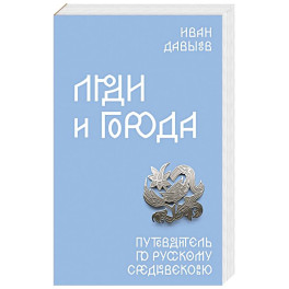Люди и города. Путеводитель по русскому Средневековью