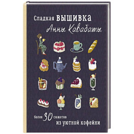 Сладкая вышивка Анны Кавабаты. Более 30 сюжетов из уютной кофейни