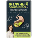 Желчный под контролем. Практическое руководство по поддержанию здоровья при застое желчи, камнях и полипах