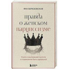 Правда о женском нарциссизме. Книга о внутренней пустоте и стремлении быть идеальной