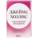 Заблуждения убеждений. Услышать зов души в мире, одержимом счастьем