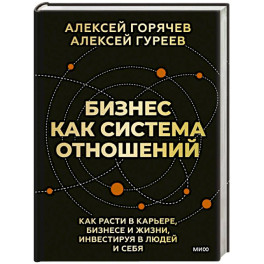 Бизнес как система отношений. Как расти в карьере, бизнесе и жизни, инвестируя в людей и себя