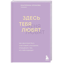 Здесь тебя любят. Как научиться быть счастливой и построить отношения с тем, кто тебе подходит