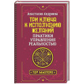 Три ключа к исполнению желаний. Практики управления реальностью