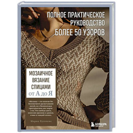 Мозаичное вязание спицами от А до Я. Полное практическое руководство, более 50 узоров