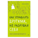 Как управлять другими, не разрушая себя. Правила выживания для руководителей