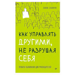 Как управлять другими, не разрушая себя. Правила выживания для руководителей