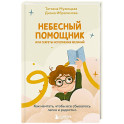 Небесный помощник или секреты исполнения желаний. Как мечтать, чтобы все сбывалось легко и радостно