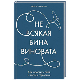 Не всякая вина виновата. Как простить себя и жить в гармонии