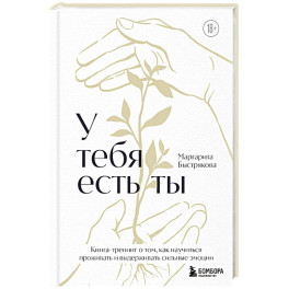 У тебя есть ты. Книга-тренинг о том, как научиться проживать и выдерживать сильные эмоции