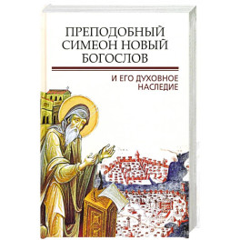 Преподобный Симеон. Новый Богослов и его духовное наследие
