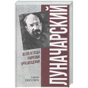 Луначарский. Дела и годы наркома просвещения