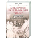 Александровский дворец в Царском Селе. Люди и стены. 1796&mdash;1917. Повседневная жизнь Российского императорского двора